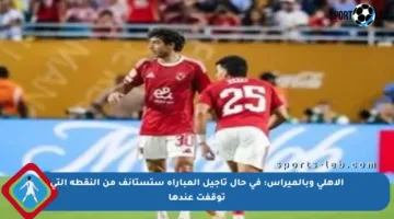 الأهلي وبالميراس: في حال تأجيل المباراة ستستأنف من النقطة التي توقفت عندها